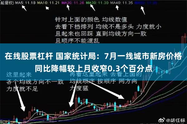 在线股票杠杆 国家统计局：7月一线城市新房价格同比降幅较上月收窄0.3个百分点